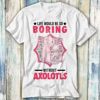  Жизнь была бы такой скучной без подарка-мема в виде футболки с аксолотлями
